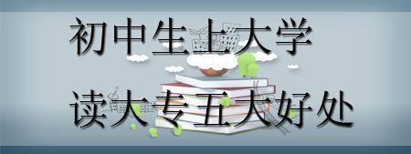 報考解讀：初中生上大學(xué)讀大專的五大優(yōu)勢