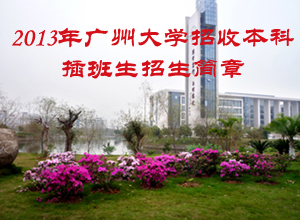 2013年廣州大學(xué)本科插班生招生簡章