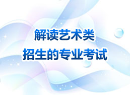全面解讀：2013年藝術(shù)高考招生專業(yè)考試